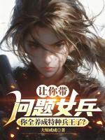 让你带问题女兵,你全养成特种兵王了?